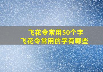 飞花令常用50个字 飞花令常用的字有哪些